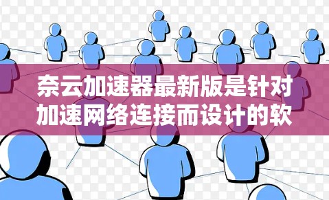 奈云加速器最新版是针对加速网络连接而设计的软件，提供多种加速方式，包括云加速和本地加速。最新版本通常会包括更多功能、优化和改进，以提升加速效果。以下是关于最新奈云加速器的总结
