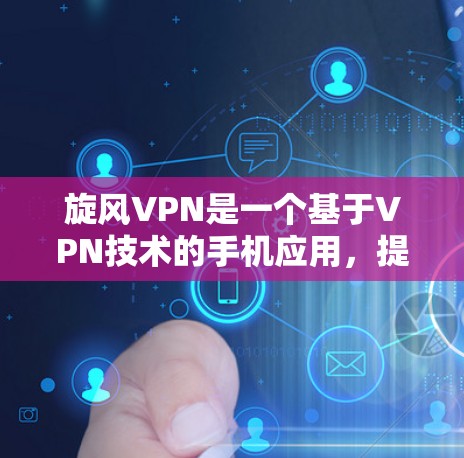 旋风VPN是一个基于VPN技术的手机应用，提供VPN服务。以下是使用旋风VPN的步骤和注意事项