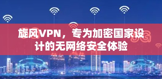 旋风VPN，专为加密国家设计的无网络安全体验