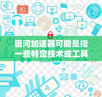 银河加速器可能是指一些特定技术或工具，其银河可能与银河系中的星体或特定功能相关。以下是一些可能的解释和建议