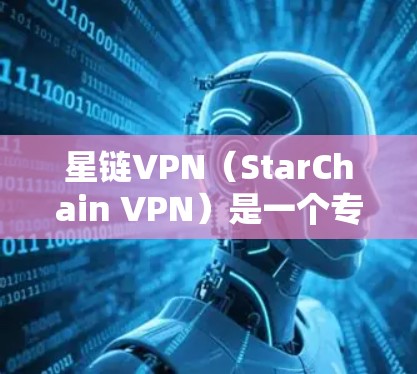 星链VPN（StarChain VPN）是一个专注于线上VPN服务的公司，提供了一种远程访问网络的解决方案，支持多种语言和多语言的网络连接。星链VPN主要是提供线上VPN功能，而非电脑版的软件