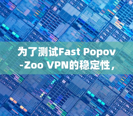 为了测试Fast Popov-Zoo VPN的稳定性，您可以按照以下步骤操作