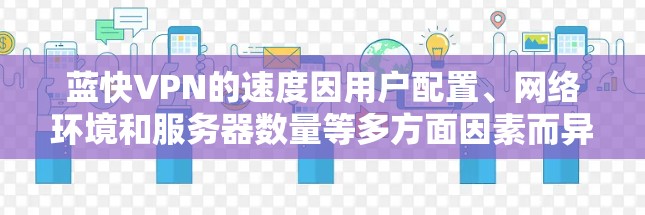 蓝快VPN的速度因用户配置、网络环境和服务器数量等多方面因素而异。以下是对蓝快VPN速度的分析和建议