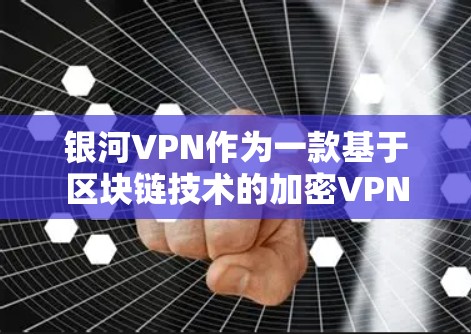 银河VPN作为一款基于区块链技术的加密VPN服务，以其高安全性、低延迟和隐私保护等优势在多个领域得到了广泛认可。以下是对银河VPN性能的比较和总结