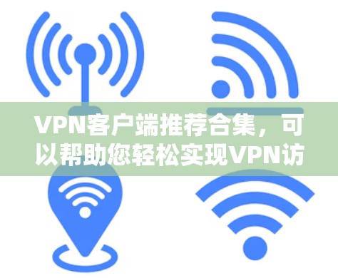 VPN客户端推荐合集，可以帮助您轻松实现VPN访问，同时满足不同需求。以下是一些推荐的VPN客户端列表，涵盖了端到端VPN、云VPN、本地化VPN等多种类型，供您选择