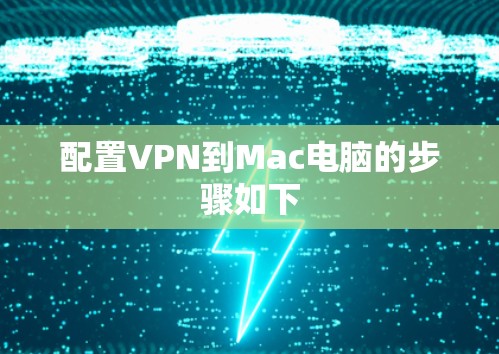 配置VPN到Mac电脑的步骤如下