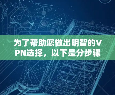 为了帮助您做出明智的VPN选择，以下是分步骤的建议