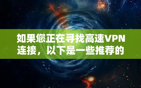 如果您正在寻找高速VPN连接，以下是一些推荐的渠道和方法，帮助您选择最适合您的解决方案