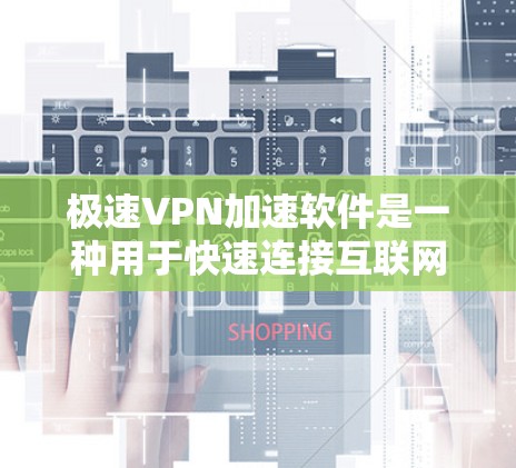 极速VPN加速软件是一种用于快速连接互联网的工具，通常用于远程访问、VPN服务、远程办公等场景。以下是几种推荐的极速VPN加速软件，这些软件通常支持高速连接、多设备使用和实时联网