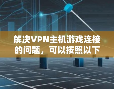 解决VPN主机游戏连接的问题，可以按照以下步骤进行