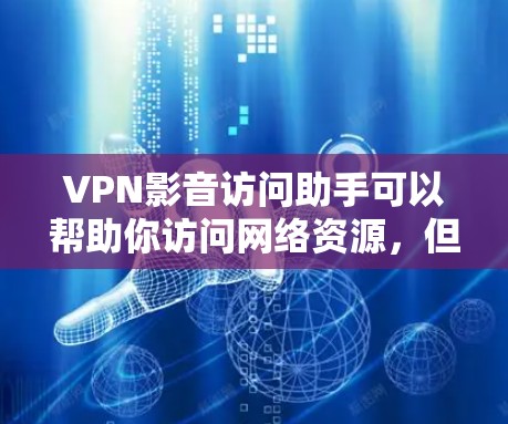VPN影音访问助手可以帮助你访问网络资源，但需要确保使用安全可靠的VPN服务。以下是一些常见的VPN访问助手推荐