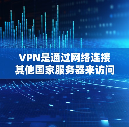 VPN是通过网络连接其他国家服务器来访问远程学习资源的工具，广泛用于减少地理限制和网络限制，提升学习效率和安全性。以下是关于VPN的详细分析