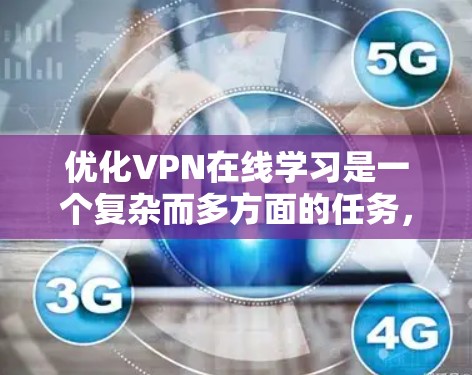 优化VPN在线学习是一个复杂而多方面的任务，需要综合考虑多个因素以确保学习过程的安全。以下是对 VPN 在线学习优化的详细分析和建议