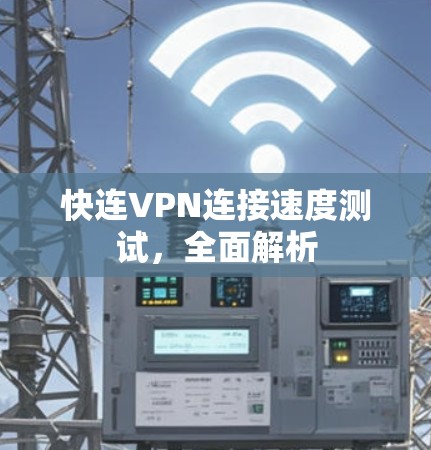 快连VPN连接速度测试，全面解析