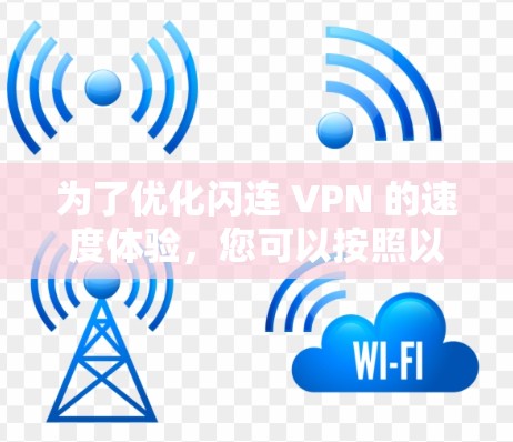 为了优化闪连 VPN 的速度体验，您可以按照以下步骤进行调整和优化