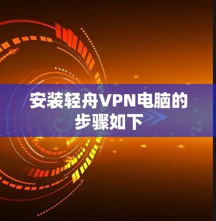 安装轻舟VPN电脑的步骤如下