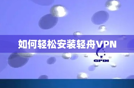 如何轻松安装轻舟VPN
