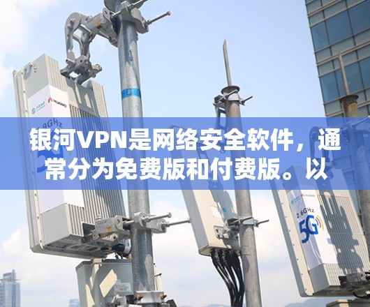银河VPN是网络安全软件，通常分为免费版和付费版。以下是关于银河VPN电脑版本的详细信息