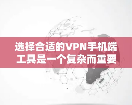 选择合适的VPN手机端工具是一个复杂而重要的步骤，它需要综合考虑安全、功能和用户体验的因素。以下是一个结构化的总结，帮助您做出明智的选择