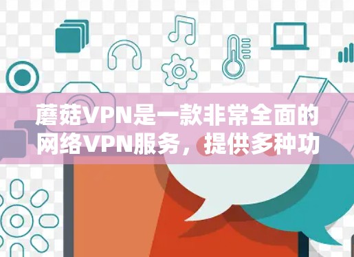 蘑菇VPN是一款非常全面的网络VPN服务，提供多种功能以满足不同用户的需求。以下是其主要功能的详细分解