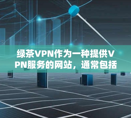 绿茶VPN作为一种提供VPN服务的网站，通常包括免费和付费版本，服务范围广泛。以下是基于上述思考的综合分析