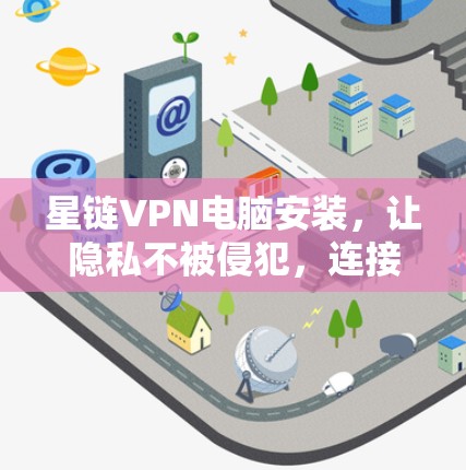 星链VPN电脑安装，让隐私不被侵犯，连接更安全