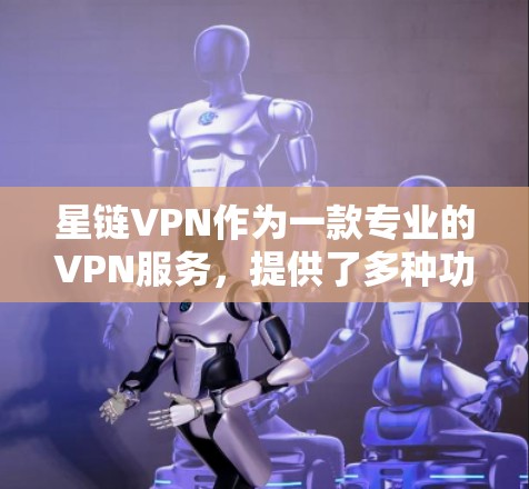 星链VPN作为一款专业的VPN服务，提供了多种功能，旨在保护用户的数据和安全。以下是其主要功能的详细分析