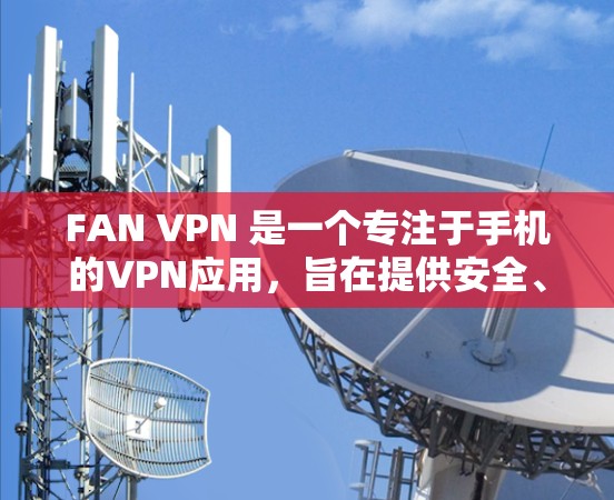 FAN VPN 是一个专注于手机的VPN应用，旨在提供安全、便捷和高效的VPN服务。以下是对 FAN VPN 的详细总结