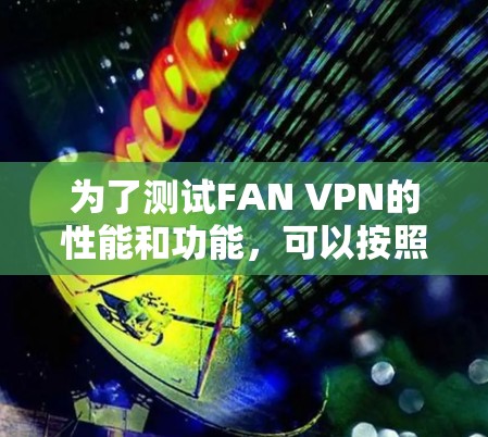 为了测试FAN VPN的性能和功能，可以按照以下步骤进行