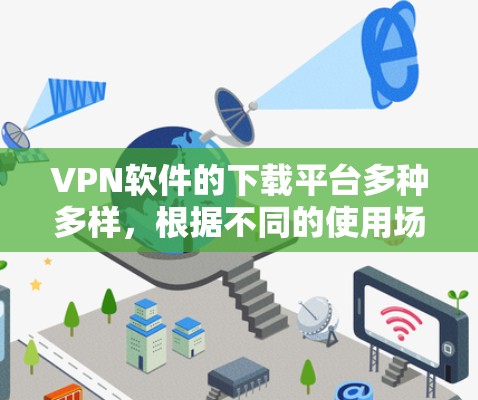 VPN软件的下载平台多种多样，根据不同的使用场景和设备类型，推荐以下几种主要的软件平台