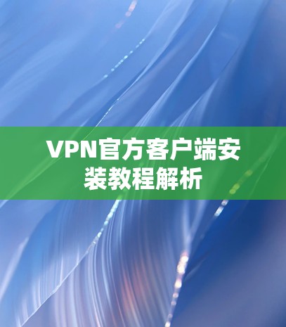 VPN官方客户端安装教程解析