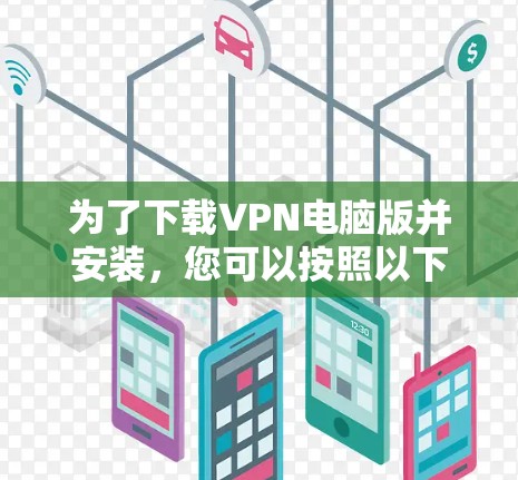 为了下载VPN电脑版并安装，您可以按照以下步骤进行