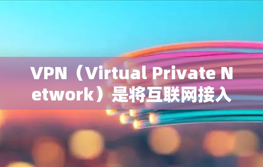 VPN（Virtual Private Network）是将互联网接入层设备与本地计算机层设备进行通信的一种技术。以下是VPN手机版的使用指南，帮助您顺利安装和使用VPN