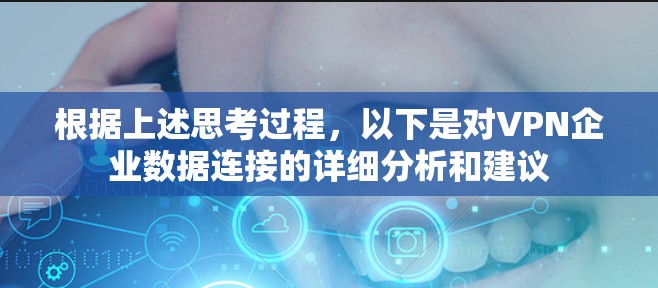 根据上述思考过程，以下是对VPN企业数据连接的详细分析和建议