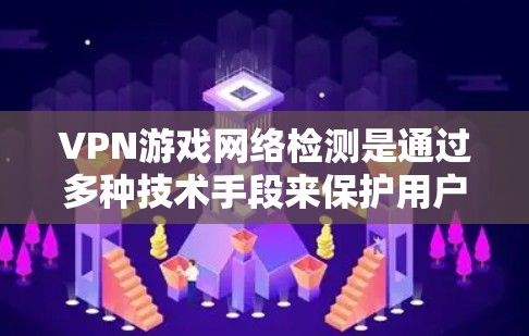 VPN游戏网络检测是通过多种技术手段来保护用户隐私和防止网络攻击的重要步骤。以下是对这一过程的详细分析和总结