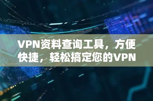 VPN资料查询工具，方便快捷，轻松搞定您的VPN问题！