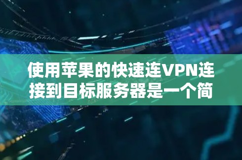 使用苹果的快速连VPN连接到目标服务器是一个简单而有效的解决方案，以下是详细的步骤指南