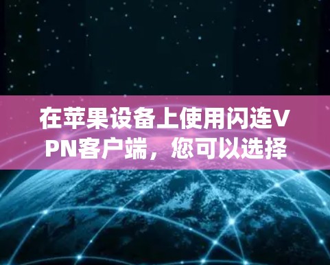 在苹果设备上使用闪连VPN客户端，您可以选择 Flash Link VPN 苹果版)这是闪连VPN在苹果设备上的自定义版本。以下是安装和使用的步骤