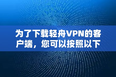 为了下载轻舟VPN的客户端，您可以按照以下步骤操作