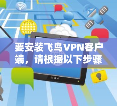 要安装飞鸟VPN客户端，请根据以下步骤操作