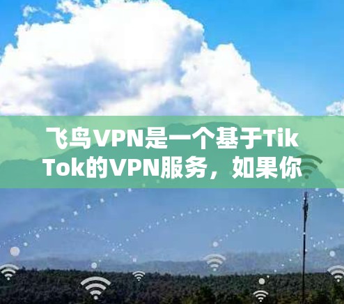飞鸟VPN是一个基于TikTok的VPN服务，如果你想获取最新版本，建议访问飞鸟VPN官网获取。以下是关于飞鸟VPN的更新信息