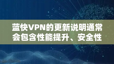 蓝快VPN的更新说明通常会包含性能提升、安全性增强、兼容性优化和功能增强等信息。以下是一些常见的更新点，供您参考