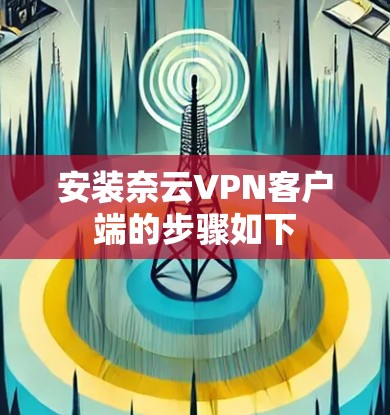 安装奈云VPN客户端的步骤如下