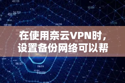 在使用奈云VPN时，设置备份网络可以帮助你更好地管理网络备份，确保VPN的安全性和稳定性。以下是一步步的指南，帮助你设置备份网络