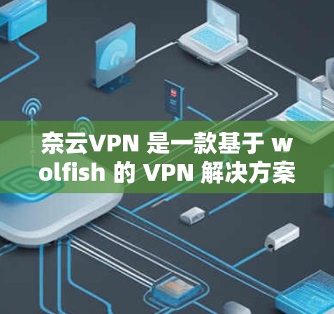 奈云VPN 是一款基于 wolfish 的 VPN 解决方案，用户可以通过它访问全球网络。最近的版本是1.8.7，发布于223年1月。版本更新主要包含以下几个方面