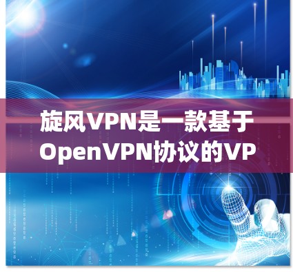 旋风VPN是一款基于OpenVPN协议的VPN客户端，提供安全、可靠的数据传输服务，适用于多种设备和使用场景。以下是逐步的下载和使用指南