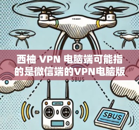 西柚 VPN 电脑端可能指的是微信端的VPN电脑版。微信端的 VPN 功能通常提供了一系列的网络连接和操作选项，包括登录、搜索、设置等，但在电脑端的登录功能可能需要通过微信端的设置来实现