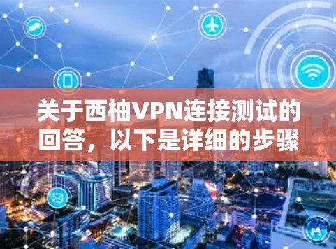 关于西柚VPN连接测试的回答，以下是详细的步骤指南
