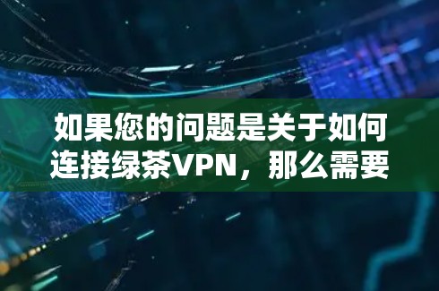 如果您的问题是关于如何连接绿茶VPN，那么需要先确认您是否指的是某个特定的VPN应用（如Free VPN 或者其他版本）以及您了解的应用是否支持连接到特定的服务器
