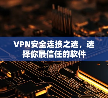 VPN安全连接之选，选择你最信任的软件